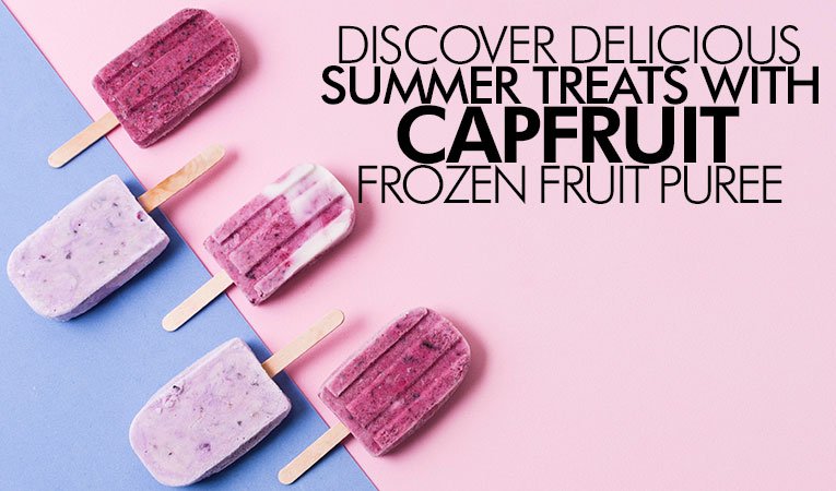 Discover Delicious Summer Treats with Capfruit Frozen Fruit Puree
